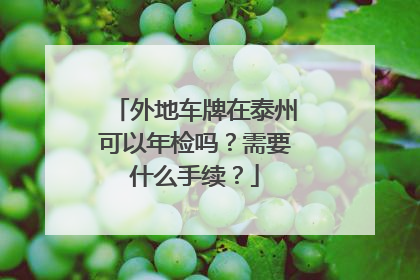 外地车牌在泰州可以年检吗？需要什么手续？