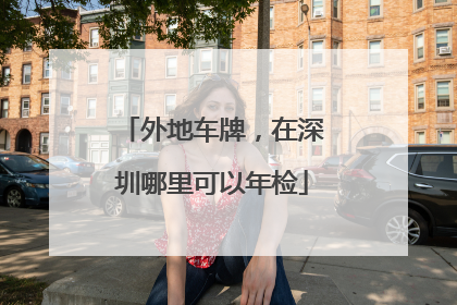 外地车牌，在深圳哪里可以年检