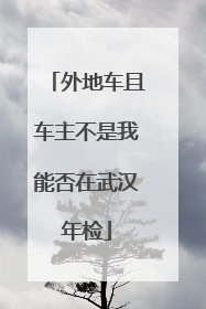 外地车且车主不是我能否在武汉年检