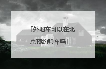 外地车可以在北京预约验车吗