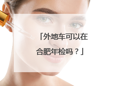 外地车可以在合肥年检吗？