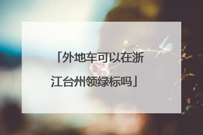 外地车可以在浙江台州领绿标吗