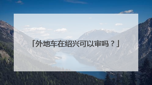 外地车在绍兴可以审吗？