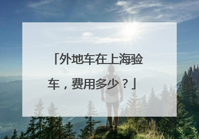 外地车在上海验车，费用多少？