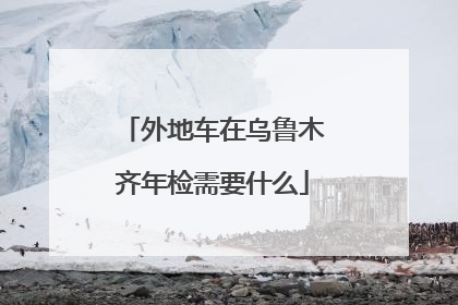 外地车在乌鲁木齐年检需要什么