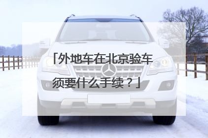 外地车在北京验车须要什么手续？