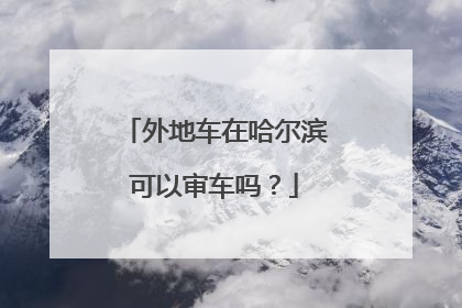 外地车在哈尔滨可以审车吗？