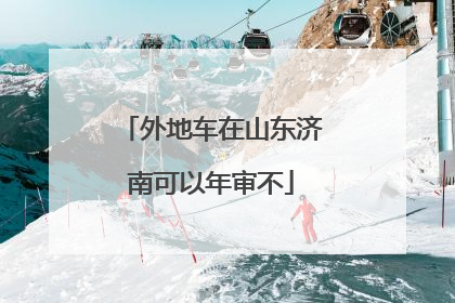 外地车在山东济南可以年审不