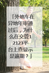 外地车在异地年审通过后，为什么在交管12123平台上查显示是逾期？