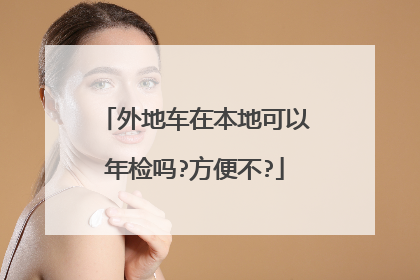 外地车在本地可以年检吗?方便不?