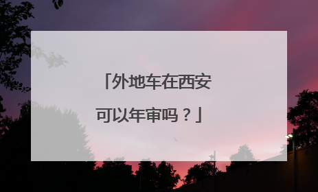 外地车在西安可以年审吗？