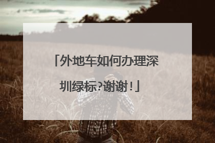 外地车如何办理深圳绿标?谢谢!