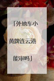 外地车小黄牌连云港能审吗