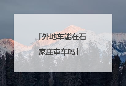 外地车能在石家庄审车吗
