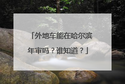 外地车能在哈尔滨年审吗？谁知道？