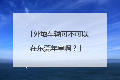 外地车辆可不可以在东莞年审啊？