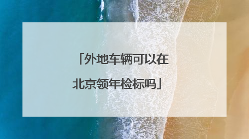 外地车辆可以在北京领年检标吗