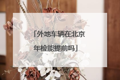外地车辆在北京年检能提前吗
