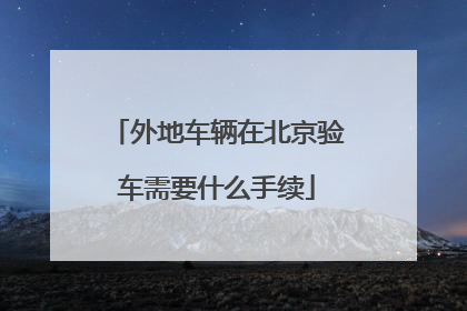 外地车辆在北京验车需要什么手续
