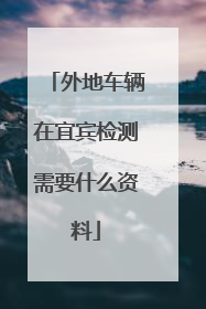 外地车辆在宜宾检测需要什么资料