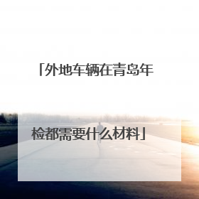 外地车辆在青岛年检都需要什么材料