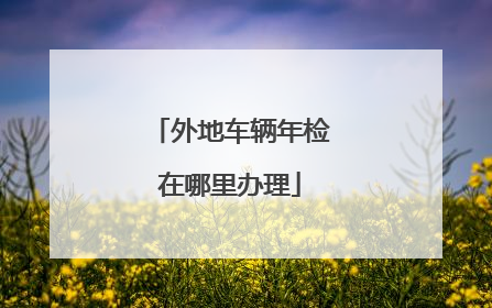 外地车辆年检在哪里办理