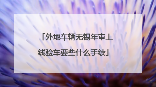 外地车辆无锡年审上线验车要些什么手续