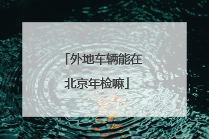 外地车辆能在北京年检嘛