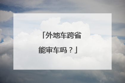 外地车跨省能审车吗？