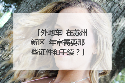 外地车 在苏州新区 年审需要那些证件和手续？