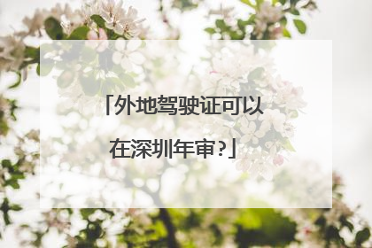 外地驾驶证可以在深圳年审?