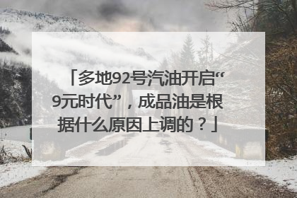 多地92号汽油开启“9元时代”，成品油是根据什么原因上调的？