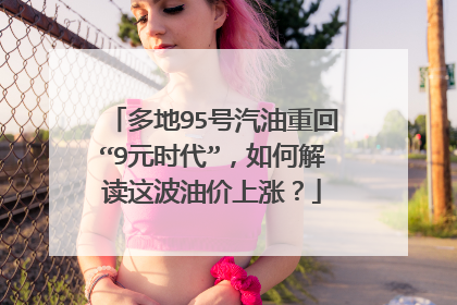 多地95号汽油重回“9元时代”，如何解读这波油价上涨？