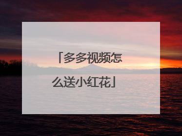 多多视频怎么送小红花