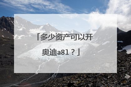 多少资产可以开奥迪a8l？