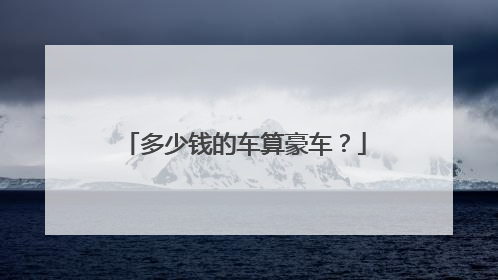 多少钱的车算豪车？