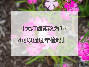 大灯卤素改为led可以通过年检吗