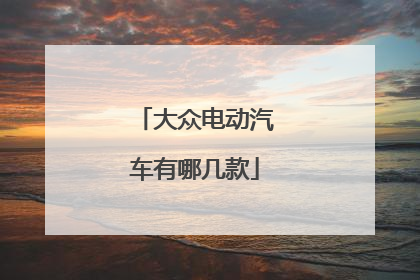 大众电动汽车有哪几款