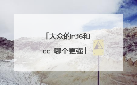 大众的r36和cc 哪个更强