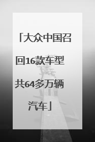 大众中国召回16款车型共64多万辆汽车
