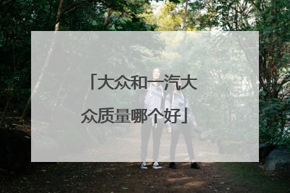 大众和一汽大众质量哪个好