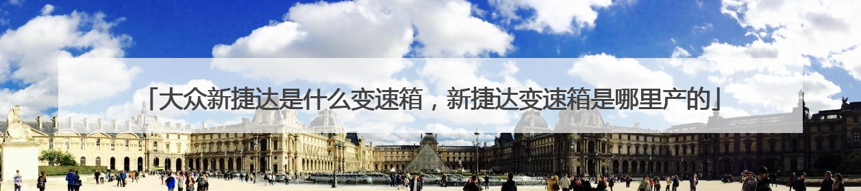 大众新捷达是什么变速箱，新捷达变速箱是哪里产的