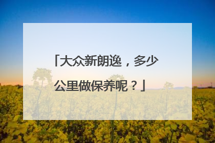 大众新朗逸，多少公里做保养呢？