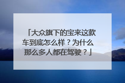 大众旗下的宝来这款车到底怎么样？为什么那么多人都在驾驶？