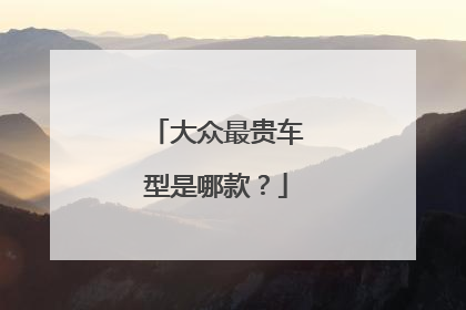 大众最贵车型是哪款？