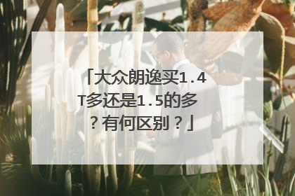 大众朗逸买1.4T多还是1.5的多？有何区别？