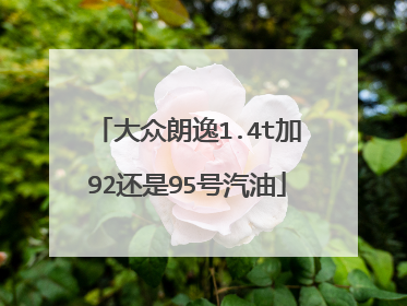 大众朗逸1.4t加92还是95号汽油