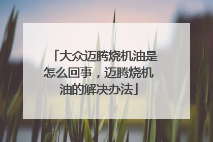 大众迈腾烧机油是怎么回事，迈腾烧机油的解决办法