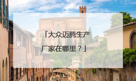 大众迈腾生产厂家在哪里？