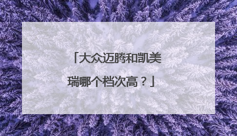 大众迈腾和凯美瑞哪个档次高？